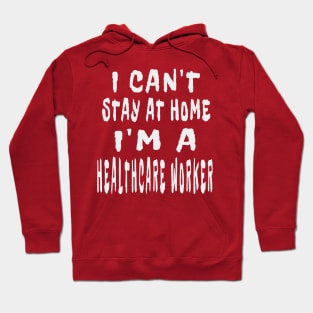 I Can'T Stay At Home I'M A Healthcare Worker Hoodie